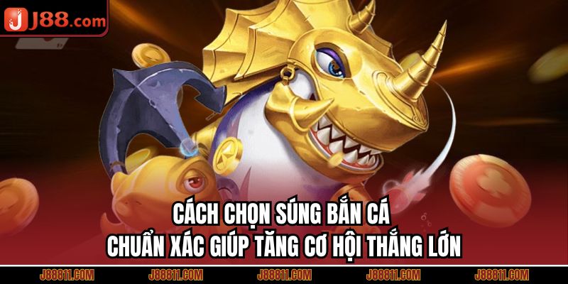 Cách Chọn Súng Bắn Cá Chuẩn Xác Giúp Tăng Cơ Hội Thắng Lớn