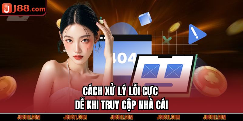 Cách xử lý lỗi cực dễ khi truy cập nhà cái